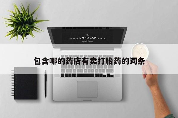 流产药购买联系包含哪的药店有卖打胎药的词条