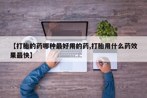 流产药购买联系【打胎的药哪种最好用的药,打胎用什么药效果最快】