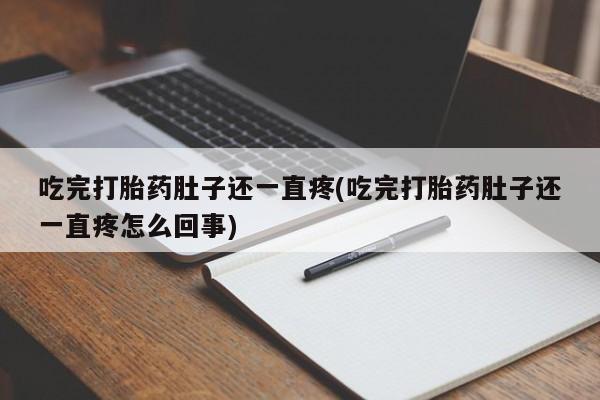 流产药购买联系吃完打胎药肚子还一直疼(吃完打胎药肚子还一直疼怎么回事)