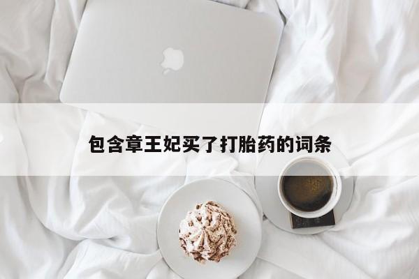 流产药购买联系包含章王妃买了打胎药的词条
