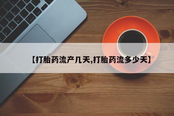 流产药购买联系【打胎药流产几天,打胎药流多少天】