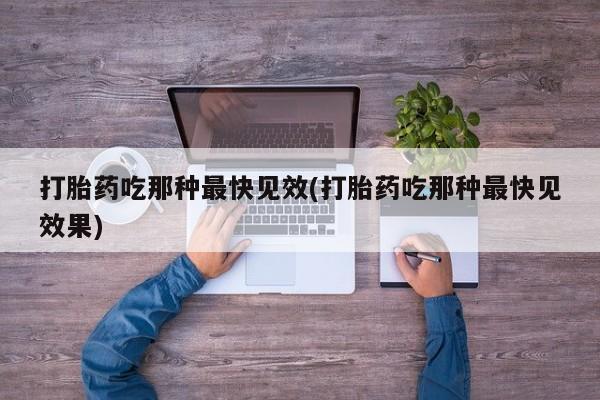 流产药购买联系打胎药吃那种最快见效(打胎药吃那种最快见效果)