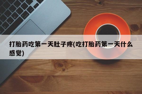流产药购买联系打胎药吃第一天肚子疼(吃打胎药第一天什么感觉)