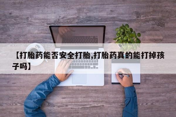 流产药购买联系【打胎药能否安全打胎,打胎药真的能打掉孩子吗】