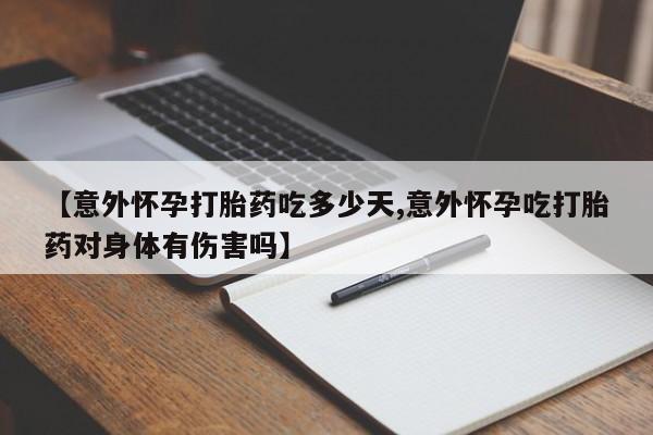 流产药购买联系【意外怀孕打胎药吃多少天,意外怀孕吃打胎药对身体有伤害吗】