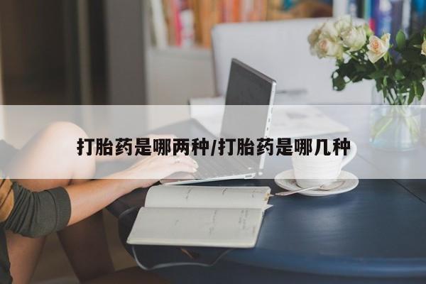 流产药购买联系打胎药是哪两种/打胎药是哪几种