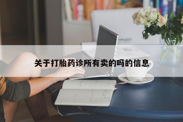流产药购买联系关于打胎药诊所有卖的吗的信息
