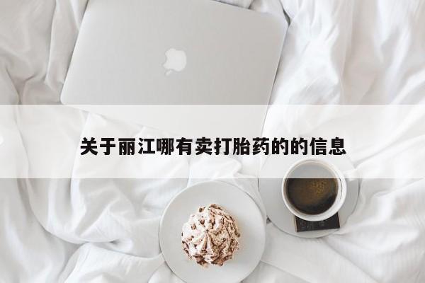 流产药购买联系关于丽江哪有卖打胎药的的信息