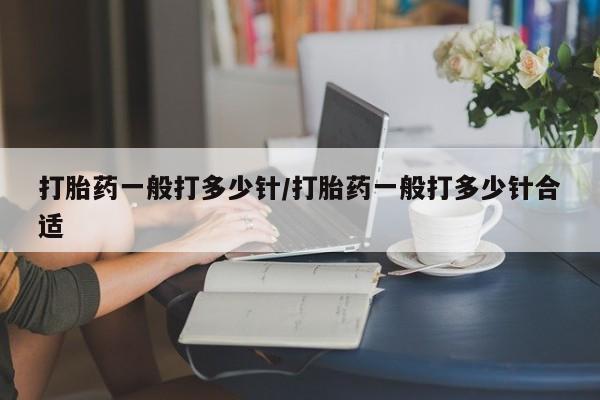 流产药购买联系打胎药一般打多少针/打胎药一般打多少针合适