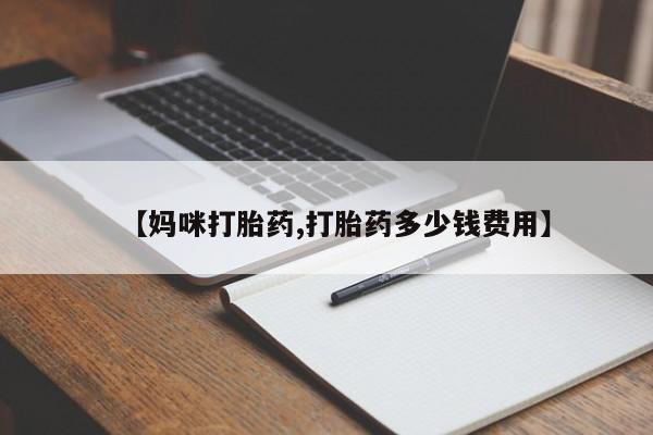 流产药购买联系【妈咪打胎药,打胎药多少钱费用】