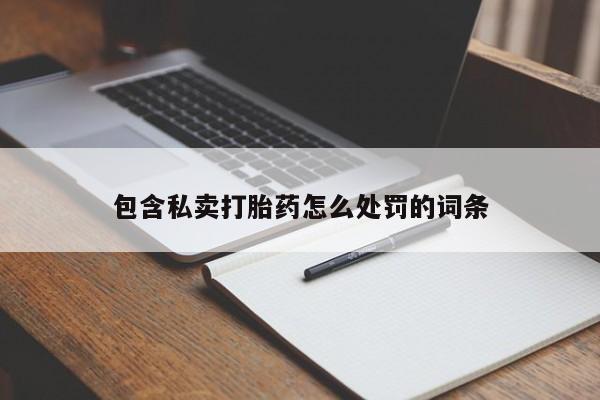 流产药购买联系包含私卖打胎药怎么处罚的词条