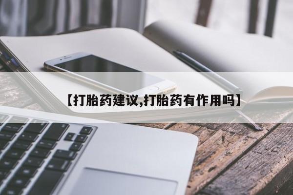 流产药购买联系【打胎药建议,打胎药有作用吗】