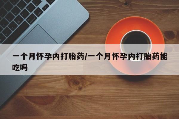 流产药购买联系一个月怀孕内打胎药/一个月怀孕内打胎药能吃吗