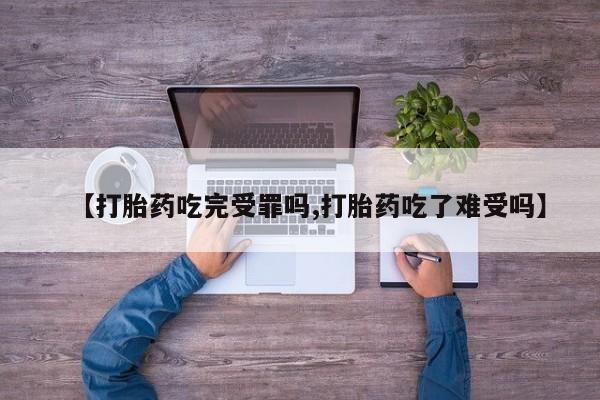 流产药购买联系【打胎药吃完受罪吗,打胎药吃了难受吗】