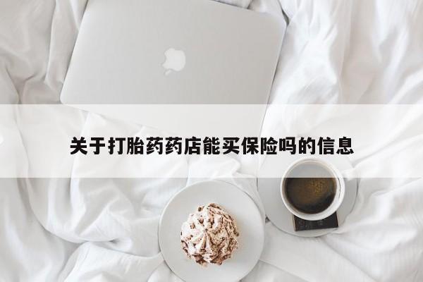 流产药购买联系关于打胎药药店能买保险吗的信息