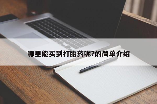 流产药购买联系哪里能买到打胎药呢?的简单介绍
