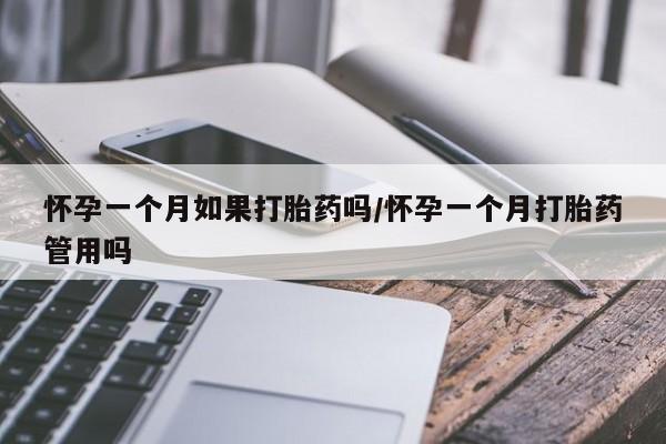 流产药购买联系怀孕一个月如果打胎药吗/怀孕一个月打胎药管用吗