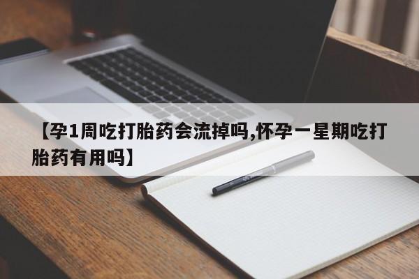 流产药购买联系【孕1周吃打胎药会流掉吗,怀孕一星期吃打胎药有用吗】