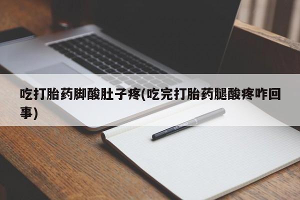 流产药购买联系吃打胎药脚酸肚子疼(吃完打胎药腿酸疼咋回事)