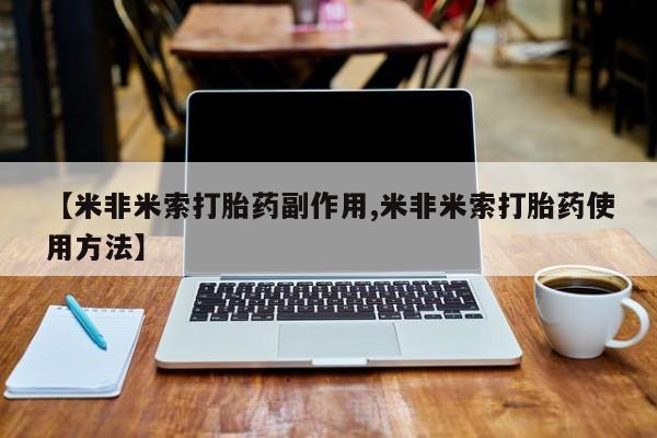 流产药购买联系【米非米索打胎药副作用,米非米索打胎药使用方法】
