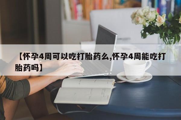 流产药购买联系【怀孕4周可以吃打胎药么,怀孕4周能吃打胎药吗】