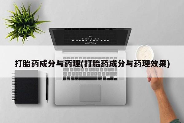 流产药购买联系打胎药成分与药理(打胎药成分与药理效果)