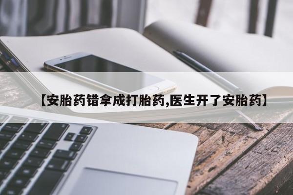 流产药购买联系【安胎药错拿成打胎药,医生开了安胎药】
