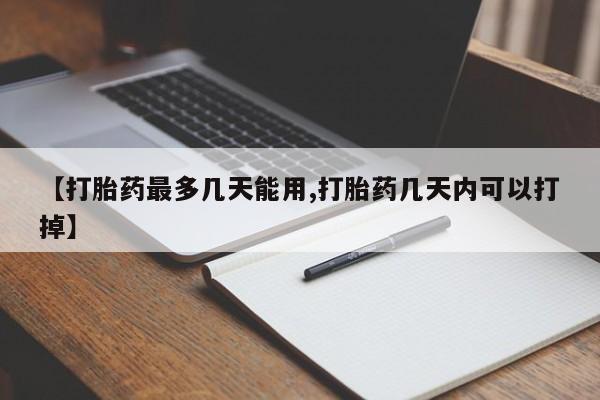 流产药购买联系【打胎药最多几天能用,打胎药几天内可以打掉】