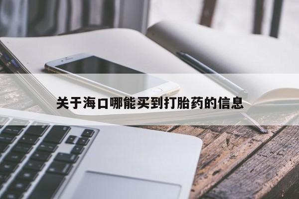 流产药购买联系关于海口哪能买到打胎药的信息