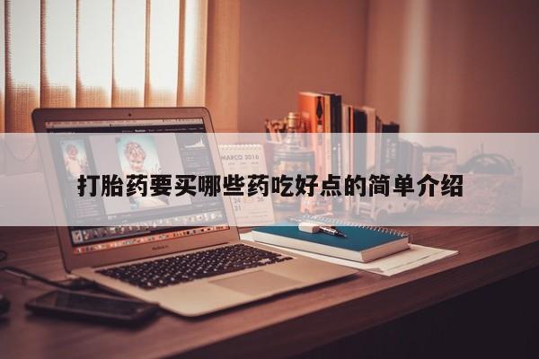 流产药购买联系打胎药要买哪些药吃好点的简单介绍