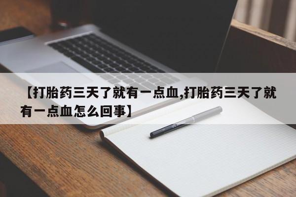 流产药购买联系【打胎药三天了就有一点血,打胎药三天了就有一点血怎么回事】
