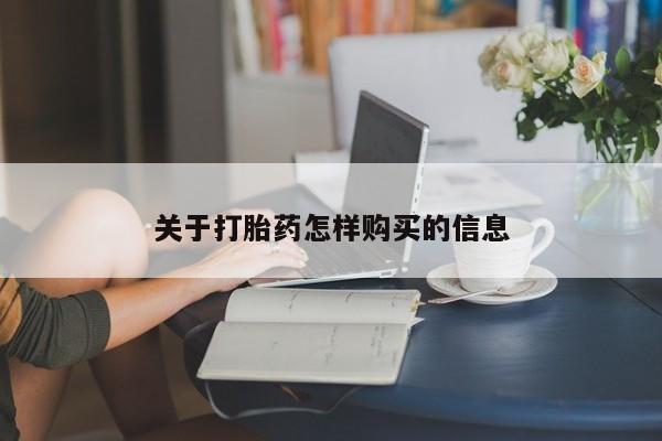 流产药购买联系关于打胎药怎样购买的信息