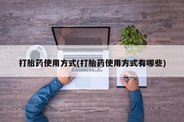 流产药购买联系打胎药使用方式(打胎药使用方式有哪些)