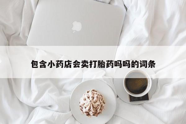 流产药购买联系包含小药店会卖打胎药吗吗的词条