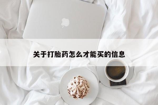 流产药购买联系关于打胎药怎么才能买的信息