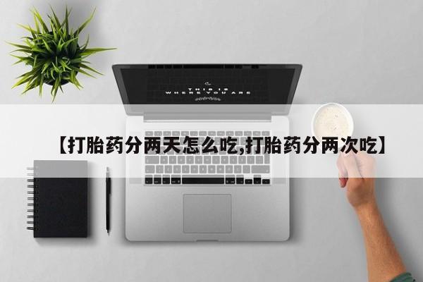 流产药购买联系【打胎药分两天怎么吃,打胎药分两次吃】