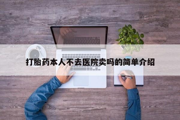 流产药购买联系打胎药本人不去医院卖吗的简单介绍