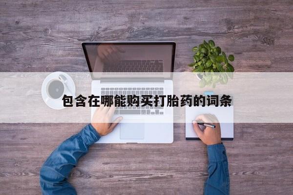 流产药购买联系包含在哪能购买打胎药的词条