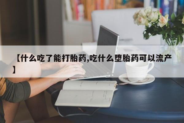 流产药购买联系【什么吃了能打胎药,吃什么堕胎药可以流产】